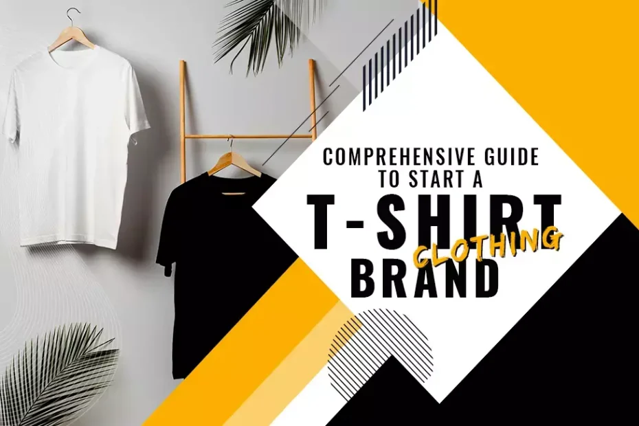 Comprehensive Guide To Start a T Shirt Clothing Brand
